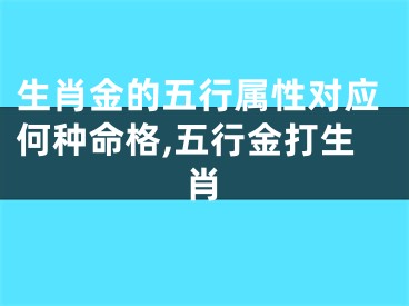 生肖金的五行属性对应何种命格,五行金打生肖