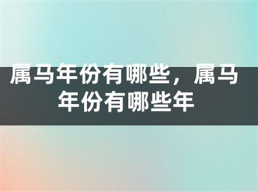属马年份有哪些，属马年份有哪些年