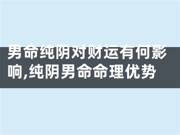 男命纯阴对财运有何影响,纯阴男命命理优势