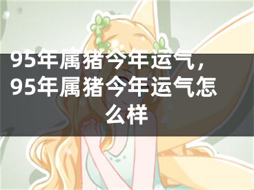 95年属猪今年运气，95年属猪今年运气怎么样