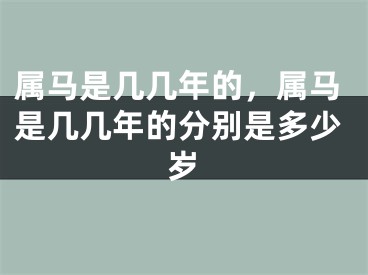 属马是几几年的，属马是几几年的分别是多少岁