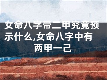 女命八字带二甲究竟预示什么,女命八字中有两甲一己