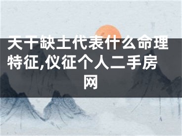 天干缺土代表什么命理特征,仪征个人二手房网