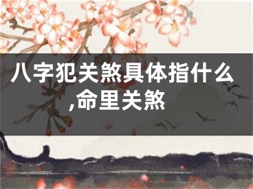 八字犯关煞具体指什么,命里关煞