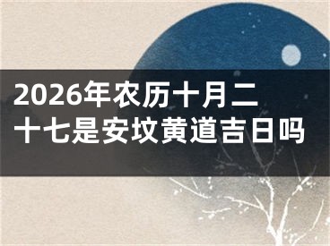 2026年农历十月二十七是安坟黄道吉日吗