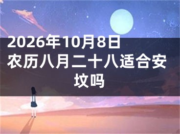 2026年10月8日农历八月二十八适合安坟吗