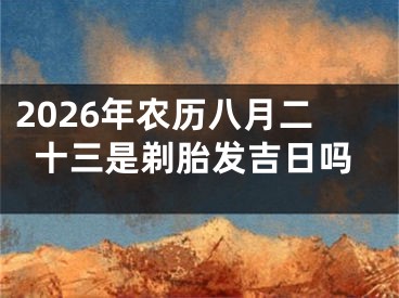 2026年农历八月二十三是剃胎发吉日吗