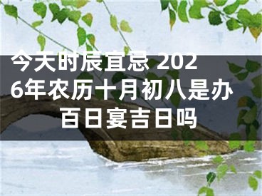 今天时辰宜忌 2026年农历十月初八是办百日宴吉日吗