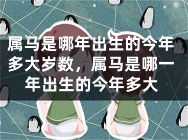 属马是哪年出生的今年多大岁数，属马是哪一年出生的今年多大