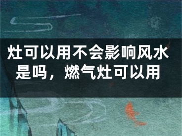 灶可以用不会影响风水是吗，燃气灶可以用