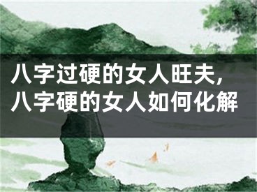 八字过硬的女人旺夫,八字硬的女人如何化解