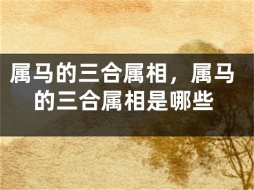 属马的三合属相，属马的三合属相是哪些