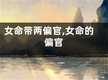 女命带两偏官,女命的偏官