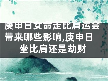 庚申日女命走比肩运会带来哪些影响,庚申日坐比肩还是劫财