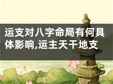 运支对八字命局有何具体影响,运主天干地支