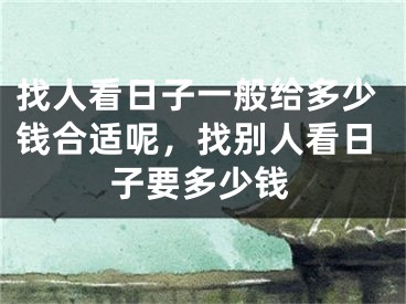 找人看日子一般给多少钱合适呢，找别人看日子要多少钱