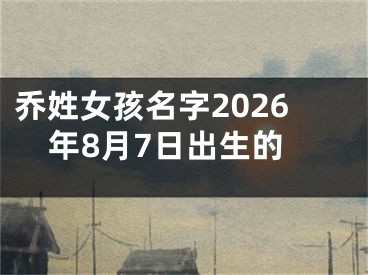 乔姓女孩名字2026年8月7日出生的