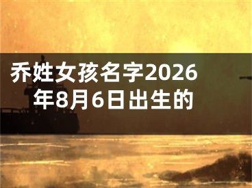 乔姓女孩名字2026年8月6日出生的
