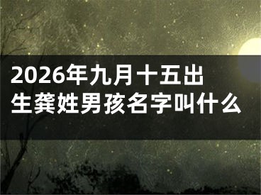 2026年九月十五出生龚姓男孩名字叫什么