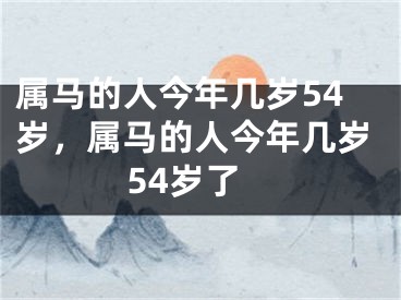 属马的人今年几岁54岁，属马的人今年几岁54岁了