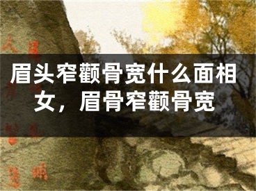 眉头窄颧骨宽什么面相女，眉骨窄颧骨宽