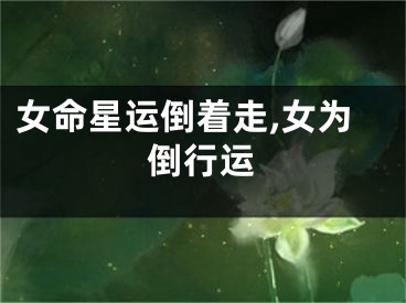 女命星运倒着走,女为倒行运