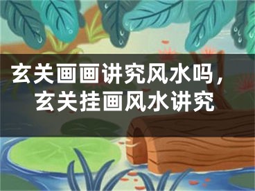 玄关画画讲究风水吗，玄关挂画风水讲究
