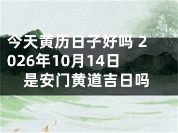 今天黄历日子好吗 2026年10月14日是安门黄道吉日吗