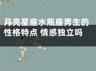 月亮星座水瓶座男生的性格特点 情感独立吗 
