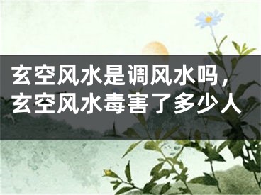 玄空风水是调风水吗，玄空风水毒害了多少人