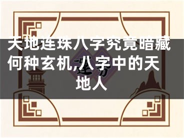 天地连珠八字究竟暗藏何种玄机,八字中的天地人