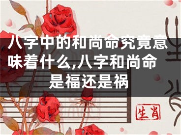 八字中的和尚命究竟意味着什么,八字和尚命是福还是祸