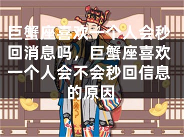 巨蟹座喜欢一个人会秒回消息吗，巨蟹座喜欢一个人会不会秒回信息的原因