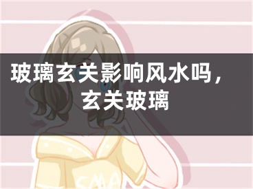 玻璃玄关影响风水吗，玄关玻璃