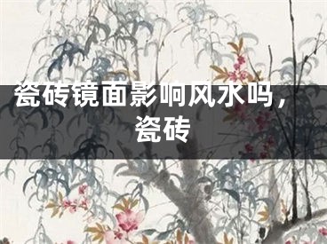 瓷砖镜面影响风水吗，瓷砖