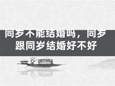 同岁不能结婚吗，同岁跟同岁结婚好不好