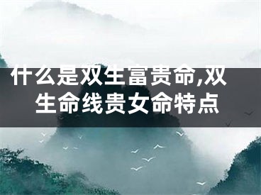什么是双生富贵命,双生命线贵女命特点