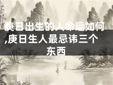 庚日出生的人命运如何,庚日生人最忌讳三个东西