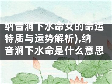 纳音涧下水命女的命运特质与运势解析),纳音涧下水命是什么意思