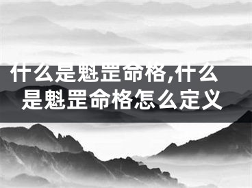 什么是魁罡命格,什么是魁罡命格怎么定义