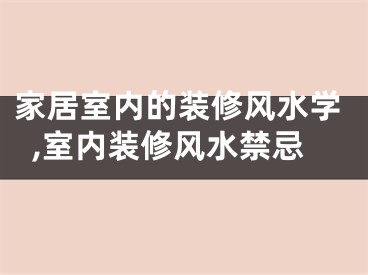家居室内的装修风水学,室内装修风水禁忌