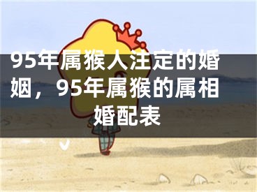 95年属猴人注定的婚姻，95年属猴的属相婚配表