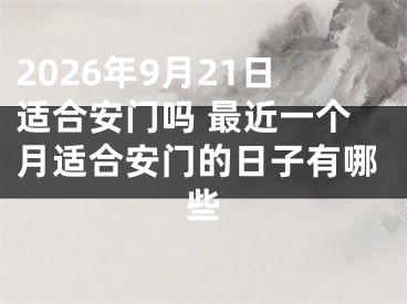 2026年9月21日适合安门吗 最近一个月适合安门的日子有哪些