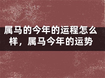 属马的今年的运程怎么样，属马今年的运势