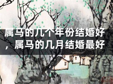 属马的几个年份结婚好，属马的几月结婚最好