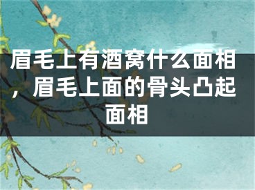 眉毛上有酒窝什么面相，眉毛上面的骨头凸起面相