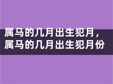 属马的几月出生犯月，属马的几月出生犯月份