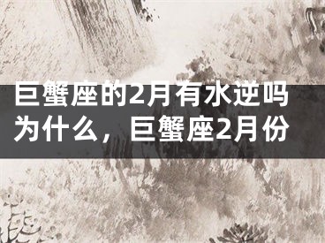 巨蟹座的2月有水逆吗为什么，巨蟹座2月份