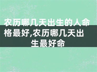 农历哪几天出生的人命格最好,农历哪几天出生最好命