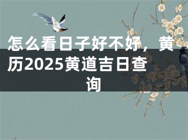 怎么看日子好不好，黄历2025黄道吉日查询